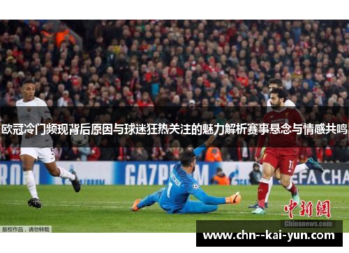 欧冠冷门频现背后原因与球迷狂热关注的魅力解析赛事悬念与情感共鸣