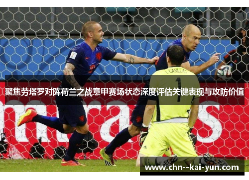 聚焦劳塔罗对阵荷兰之战意甲赛场状态深度评估关键表现与攻防价值