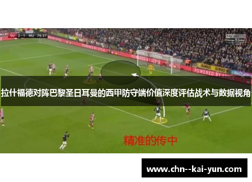拉什福德对阵巴黎圣日耳曼的西甲防守端价值深度评估战术与数据视角