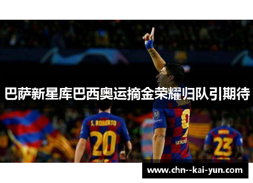 巴萨新星库巴西奥运摘金荣耀归队引期待