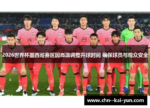 2026世界杯墨西哥赛区因高温调整开球时间 确保球员与观众安全 2026世界杯墨西哥赛区因高温调整开球时间 确保球员与观众安全