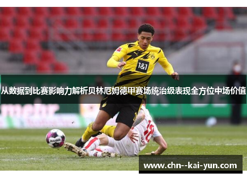 从数据到比赛影响力解析贝林厄姆德甲赛场统治级表现全方位中场价值
