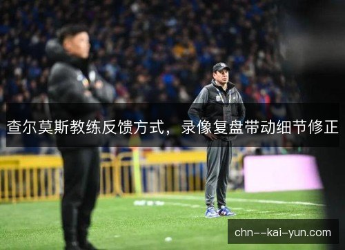 查尔莫斯教练反馈方式，录像复盘带动细节修正