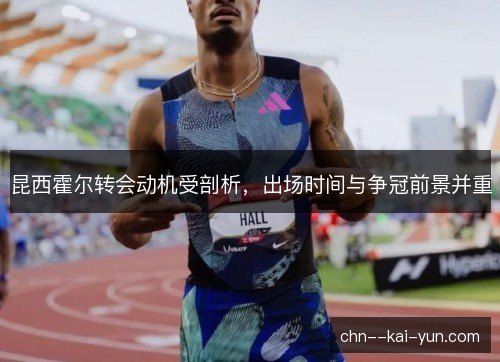 昆西霍尔转会动机受剖析,出场时间与争冠前景并重 昆西霍尔转会动机受剖析,出场时间与争冠前景并重